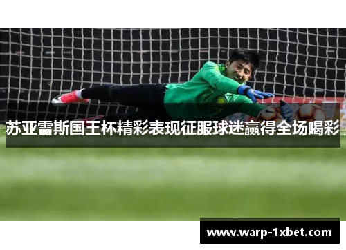 苏亚雷斯国王杯精彩表现征服球迷赢得全场喝彩
