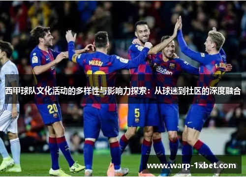 西甲球队文化活动的多样性与影响力探索：从球迷到社区的深度融合