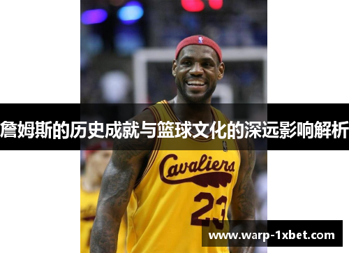 詹姆斯的历史成就与篮球文化的深远影响解析