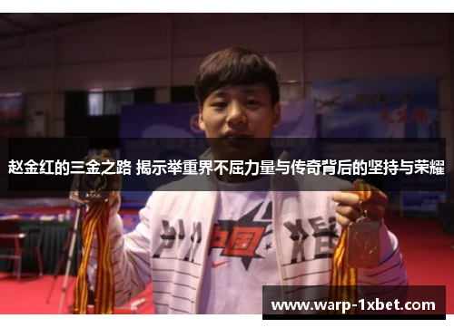 赵金红的三金之路 揭示举重界不屈力量与传奇背后的坚持与荣耀