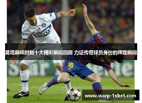 莫塔巅峰时刻十大精彩瞬间回顾 力证传奇球员身份的辉煌瞬间