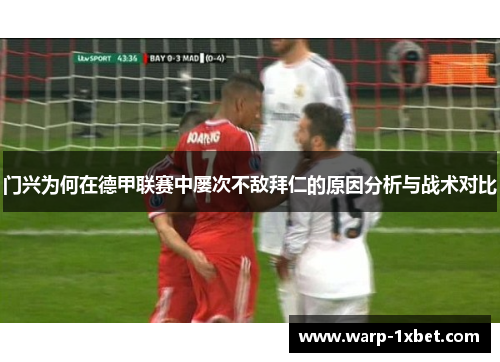 门兴为何在德甲联赛中屡次不敌拜仁的原因分析与战术对比