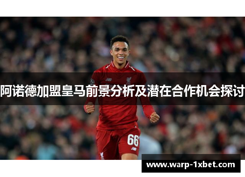 阿诺德加盟皇马前景分析及潜在合作机会探讨