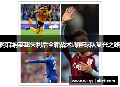 阿森纳英超失利后全新战术调整球队复兴之路