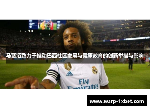 马塞洛致力于推动巴西社区发展与健康教育的创新举措与影响
