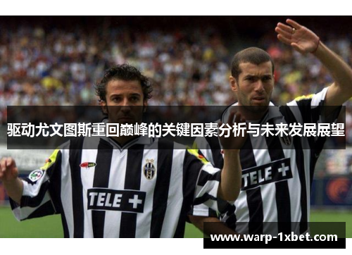 驱动尤文图斯重回巅峰的关键因素分析与未来发展展望