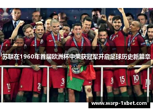 苏联在1960年首届欧洲杯中荣获冠军开启足球历史新篇章