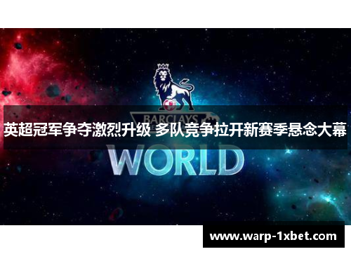 英超冠军争夺激烈升级 多队竞争拉开新赛季悬念大幕
