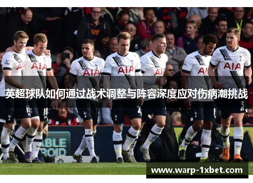 英超球队如何通过战术调整与阵容深度应对伤病潮挑战
