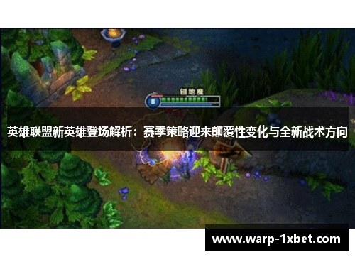 英雄联盟新英雄登场解析：赛季策略迎来颠覆性变化与全新战术方向