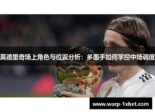 莫德里奇场上角色与位置分析：多面手如何掌控中场调度