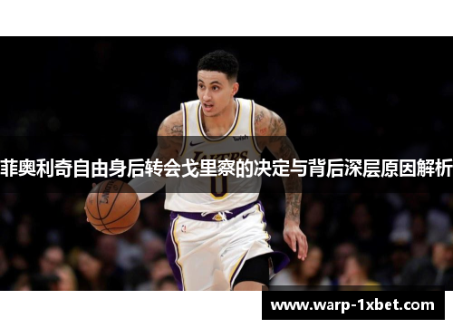 菲奥利奇自由身后转会戈里察的决定与背后深层原因解析