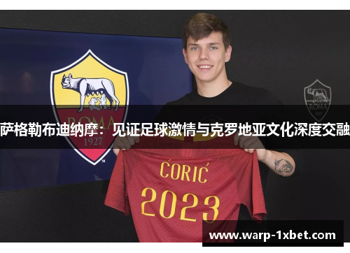 萨格勒布迪纳摩：见证足球激情与克罗地亚文化深度交融