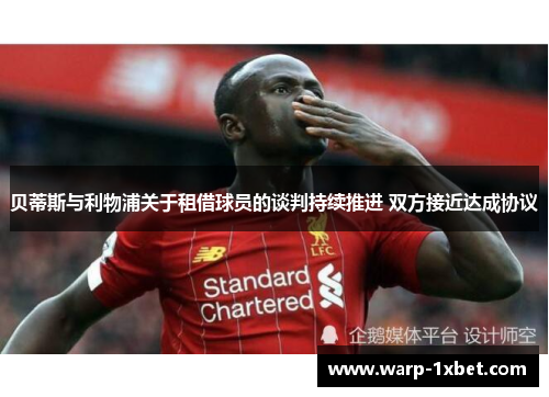 贝蒂斯与利物浦关于租借球员的谈判持续推进 双方接近达成协议