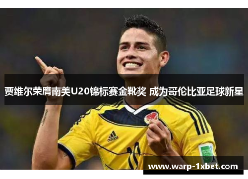 贾维尔荣膺南美U20锦标赛金靴奖 成为哥伦比亚足球新星