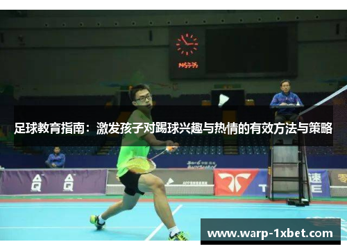 足球教育指南：激发孩子对踢球兴趣与热情的有效方法与策略