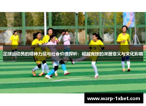 足球运动员的精神力量与社会价值探析：超越竞技的深层意义与文化影响