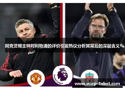 阿克灵顿主帅对利物浦的评价引发热议分析其背后的深层含义 阿克灵顿主帅对利物浦的评价引发热议分析其背后的深层含义