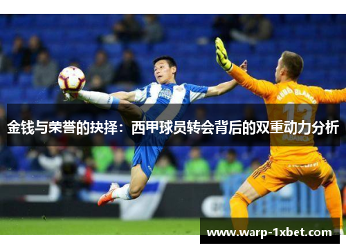 金钱与荣誉的抉择：西甲球员转会背后的双重动力分析