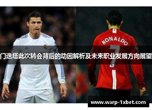 门迭塔此次转会背后的动因解析及未来职业发展方向展望 门迭塔此次转会背后的动因解析及未来职业发展方向展望
