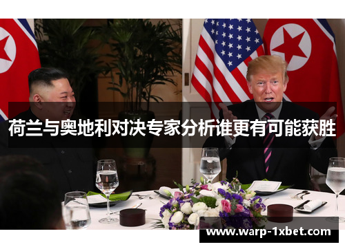 荷兰与奥地利对决专家分析谁更有可能获胜 荷兰与奥地利对决专家分析谁更有可能获胜