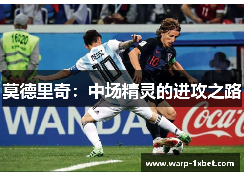 莫德里奇:中场精灵的进攻之路 莫德里奇:中场精灵的进攻之路