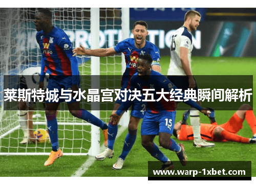 莱斯特城与水晶宫对决五大经典瞬间解析 莱斯特城与水晶宫对决五大经典瞬间解析