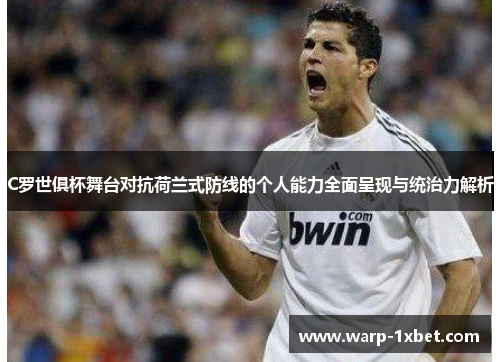 C罗世俱杯舞台对抗荷兰式防线的个人能力全面呈现与统治力解析 C罗世俱杯舞台对抗荷兰式防线的个人能力全面呈现与统治力解析