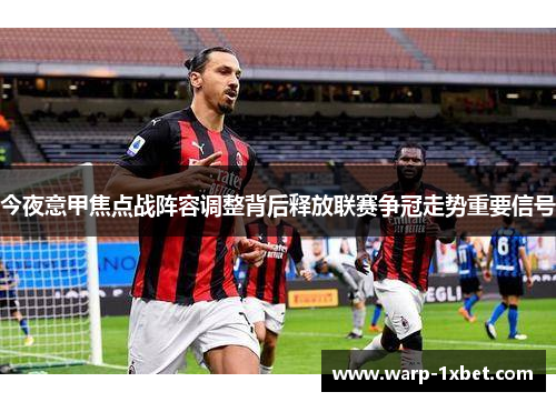 今夜意甲焦点战阵容调整背后释放联赛争冠走势重要信号 今夜意甲焦点战阵容调整背后释放联赛争冠走势重要信号