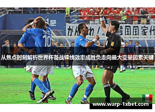 从焦点时刻解析世界杯备战锋线效率成胜负走向最大变量因素关键