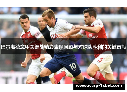 巴尔韦德意甲关键战精彩表现回顾与对球队胜利的关键贡献