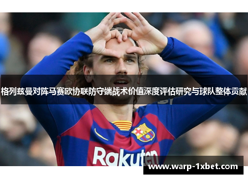 格列兹曼对阵马赛欧协联防守端战术价值深度评估研究与球队整体贡献