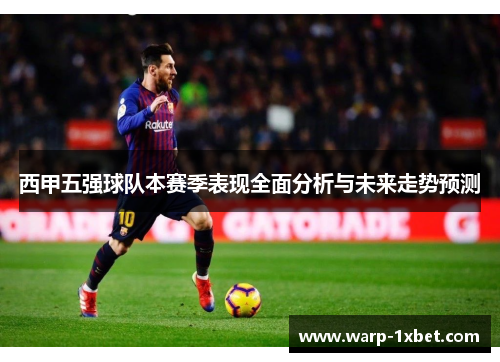 西甲五强球队本赛季表现全面分析与未来走势预测