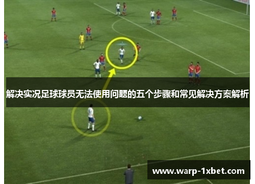 解决实况足球球员无法使用问题的五个步骤和常见解决方案解析 解决实况足球球员无法使用问题的五个步骤和常见解决方案解析