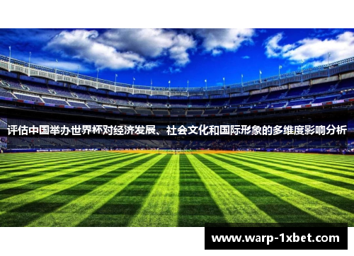 评估中国举办世界杯对经济发展、社会文化和国际形象的多维度影响分析