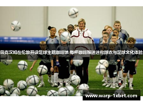 贝克汉姆在伦敦开设足球主题咖啡馆 每杯咖啡赠送迷你球衣与足球文化体验 贝克汉姆在伦敦开设足球主题咖啡馆 每杯咖啡赠送迷你球衣与足球文化体验