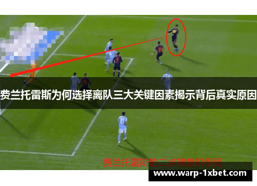 费兰托雷斯为何选择离队三大关键因素揭示背后真实原因 费兰托雷斯为何选择离队三大关键因素揭示背后真实原因