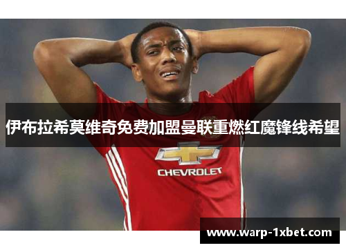 伊布拉希莫维奇免费加盟曼联重燃红魔锋线希望