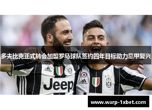 多夫比克正式转会加盟罗马球队签约四年目标助力意甲复兴