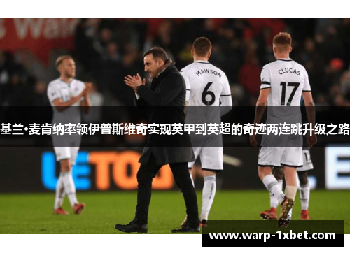 基兰·麦肯纳率领伊普斯维奇实现英甲到英超的奇迹两连跳升级之路 基兰·麦肯纳率领伊普斯维奇实现英甲到英超的奇迹两连跳升级之路