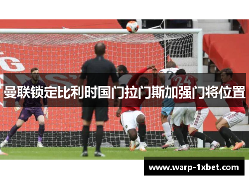 曼联锁定比利时国门拉门斯加强门将位置