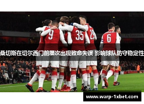 桑切斯在切尔西门前屡次出现致命失误 影响球队防守稳定性