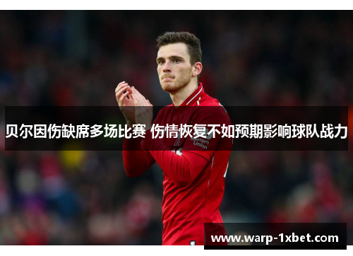 贝尔因伤缺席多场比赛 伤情恢复不如预期影响球队战力