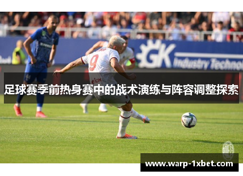 足球赛季前热身赛中的战术演练与阵容调整探索