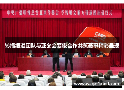 转播报道团队与亚冬会紧密合作共筑赛事精彩呈现