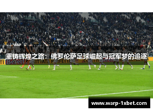 重铸辉煌之路：佛罗伦萨足球崛起与冠军梦的追逐