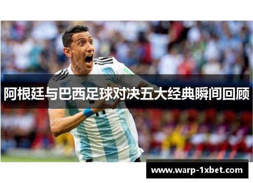 阿根廷与巴西足球对决五大经典瞬间回顾