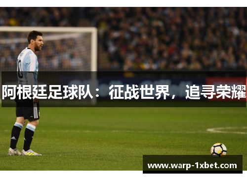 阿根廷足球队：征战世界，追寻荣耀