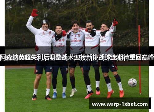 阿森纳英超失利后调整战术迎接新挑战球迷期待重回巅峰