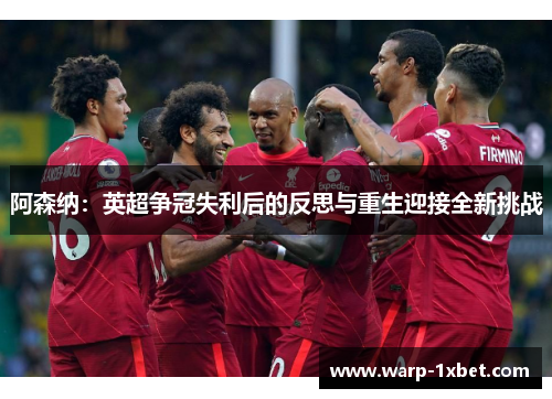 阿森纳：英超争冠失利后的反思与重生迎接全新挑战
